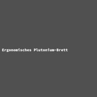 Ergonomisches Plutonium-Brett