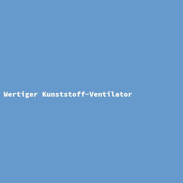 Wertiger Kunststoff-Ventilator